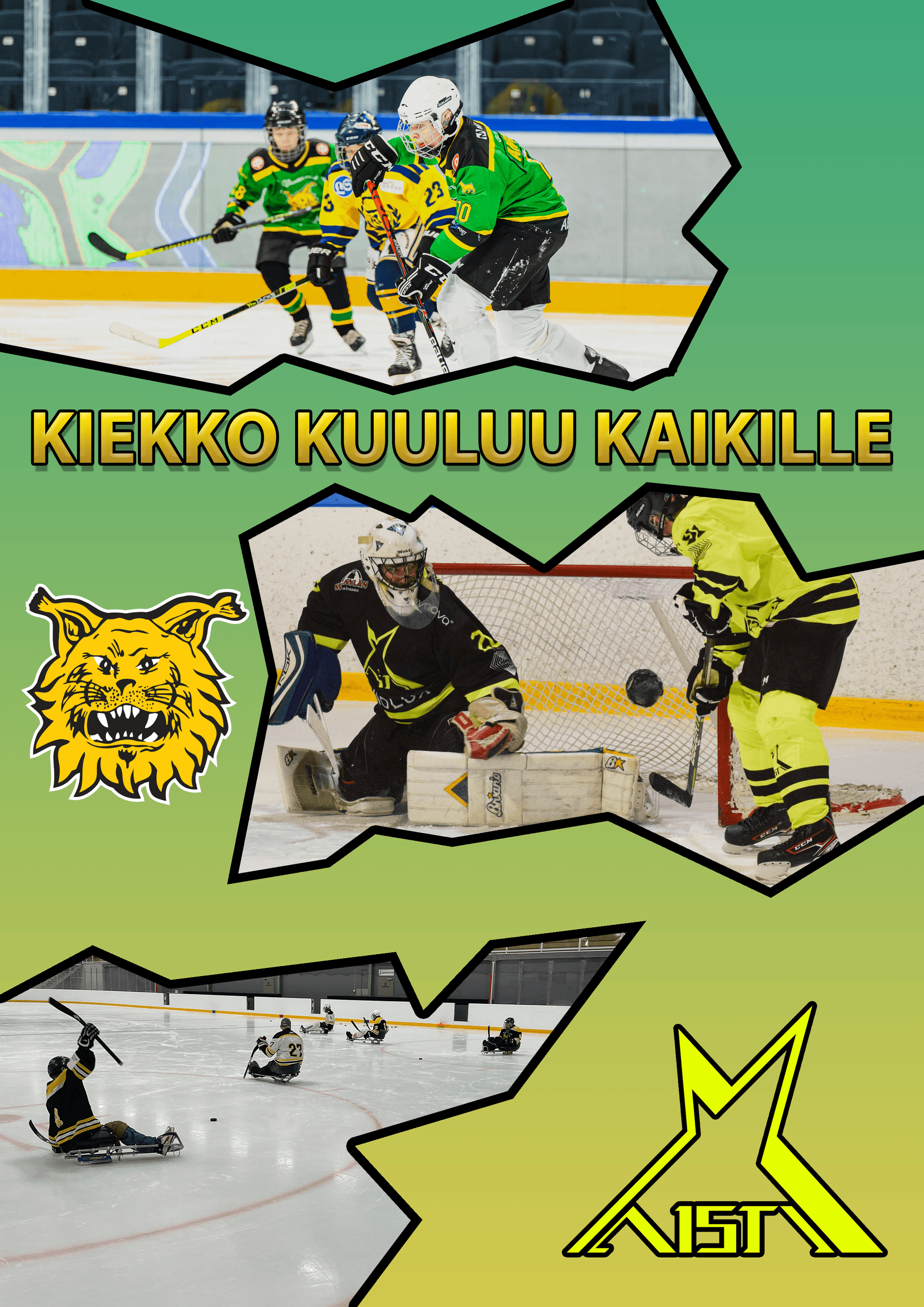 Kollaasikuva, joka koostuu tilannekuvista. Ylhäällä special hockey -lapsia luistelemassa kohti kameraa. Keskellä näkövammaiskiekkoilija nostamassa kiekkoa maalivahdin patjan yli maaliin. Alhaalla parajääkiekkoilija kelkallaan vauhdikkaassa tilanteessa. Kiekko kuuluu kaikille -teksti keskittyy keskelle kuvaa. Ilveksen ja Aisti Sportin logot mukana kuvassa. Kuvaa ympäröi röpelöiset repäisyreunat ja tausta on vihreä.